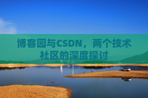博客园与CSDN，两个技术社区的深度探讨