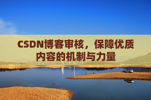 CSDN博客审核，保障优质内容的机制与力量