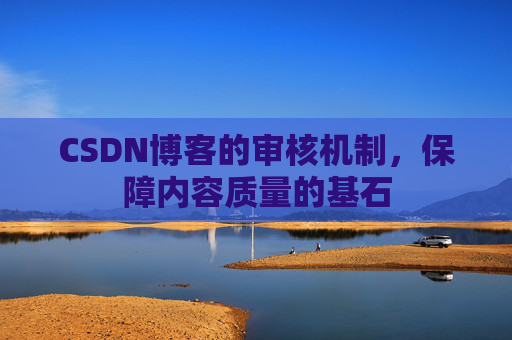CSDN博客的审核机制,保障内容质量的基石
